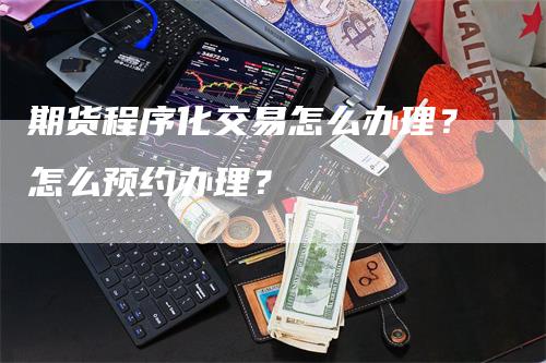 期货程序化交易怎么办理？怎么预约办理？