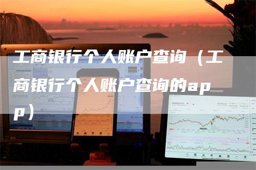 工商银行个人账户查询（工商银行个人账户查询的app）