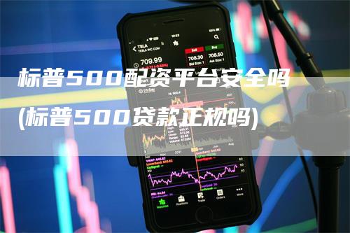 标普500配资平台安全吗(标普500贷款正规吗)