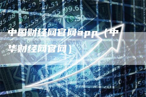 中国财经网官网app（中华财经网官网）