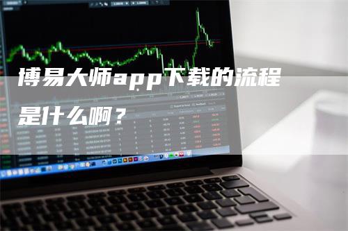 博易大师app下载的流程是什么啊？