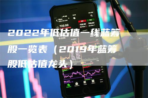 2022年低估值一线蓝筹股一览表（2019年蓝筹股低估值龙头）