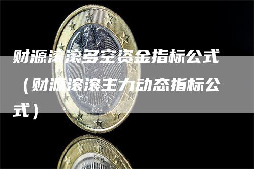 财源滚滚多空资金指标公式（财源滚滚主力动态指标公式）