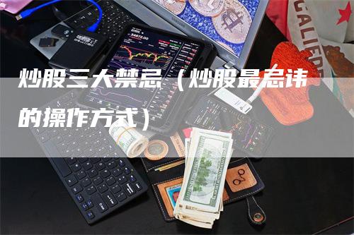 炒股三大禁忌（炒股最忌讳的操作方式）