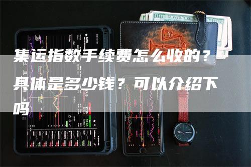 集运指数手续费怎么收的？具体是多少钱？可以介绍下吗