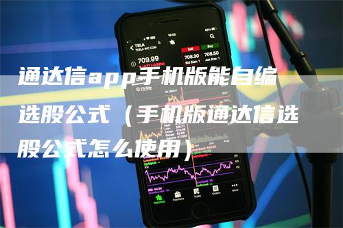 通达信app手机版能自编选股公式（手机版通达信选股公式怎么使用）