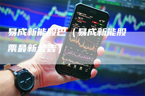 易成新能股巴（易成新能股票最新公告）