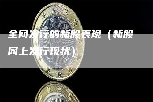 全网发行的新股表现（新股网上发行现状）