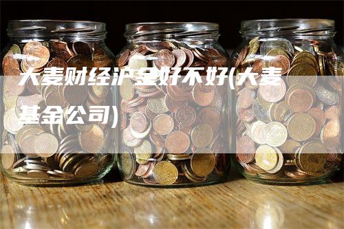 大麦财经沪金好不好(大麦基金公司)