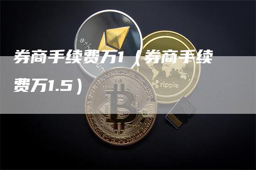 券商手续费万1（券商手续费万1.5）