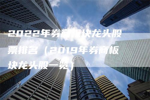 2022年券商板块龙头股票排名（2019年券商板块龙头股一览）