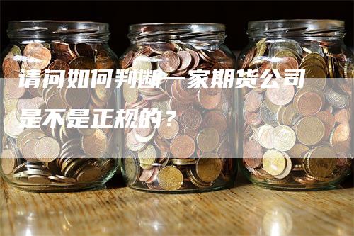 请问如何判断一家期货公司是不是正规的？