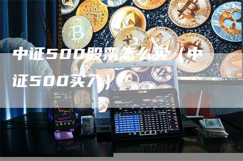 中证500股票怎么买（中证500买入）