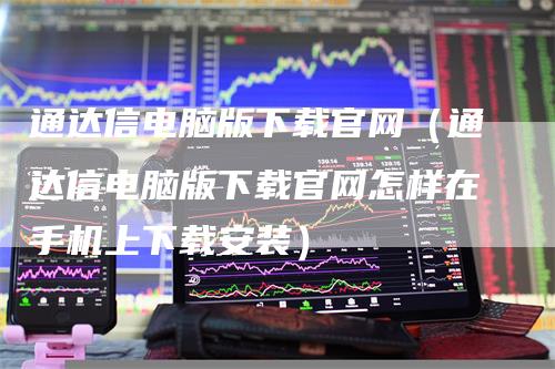 通达信电脑版下载官网（通达信电脑版下载官网怎样在手机上下载安装）