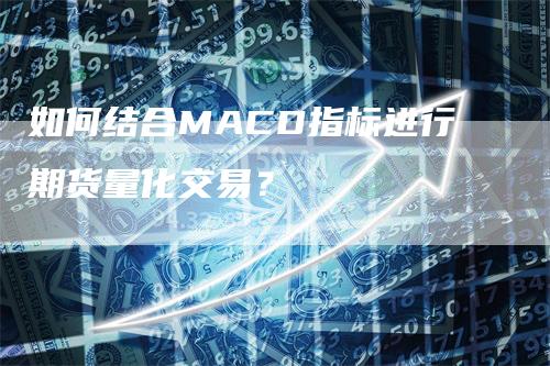 如何结合MACD指标进行期货量化交易？