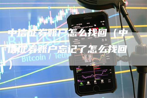 中信证券账户怎么找回（中信证券账户忘记了怎么找回）