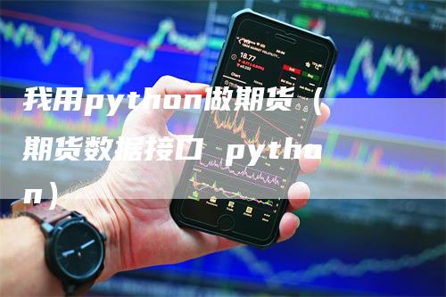 我用python做期货（期货数据接口 python）