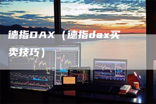 德指DAX（德指dax买卖技巧）