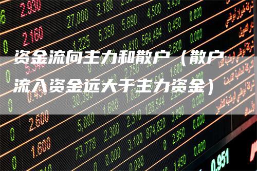 资金流向主力和散户（散户流入资金远大于主力资金）