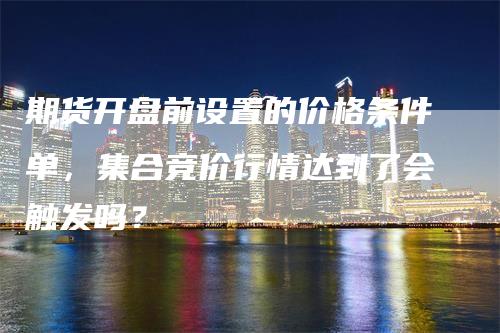 期货开盘前设置的价格条件单，集合竞价行情达到了会触发吗？