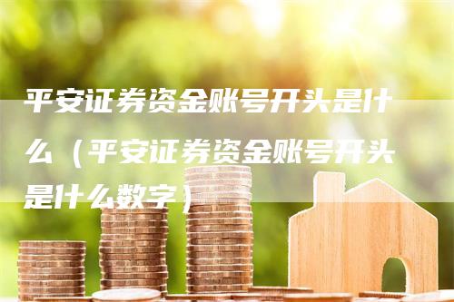 平安证券资金账号开头是什么（平安证券资金账号开头是什么数字）