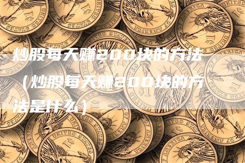 炒股每天赚200块的方法（炒股每天赚200块的方法是什么）