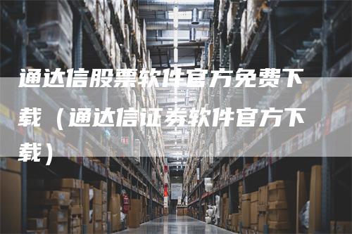 通达信股票软件官方免费下载（通达信证券软件官方下载）