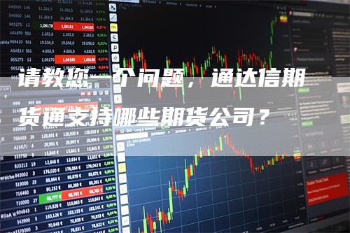 请教您一个问题，通达信期货通支持哪些期货公司？