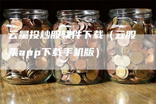 云量投炒股软件下载（云股票app下载手机版）