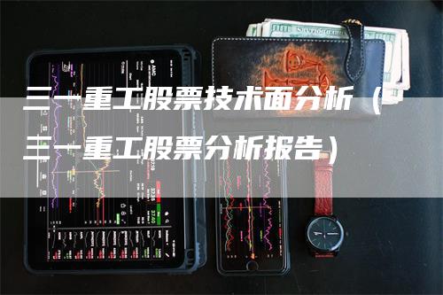 三一重工股票技术面分析（三一重工股票分析报告）