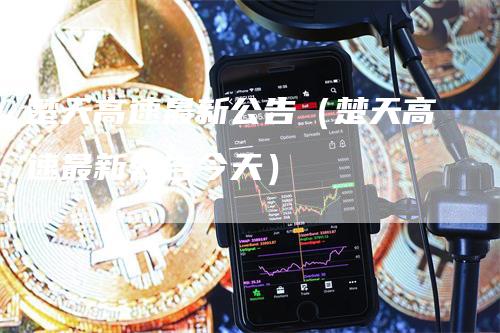 楚天高速最新公告（楚天高速最新公告今天）