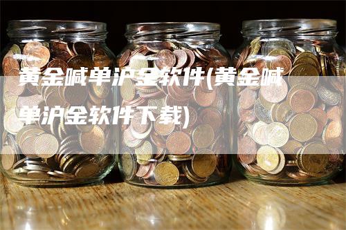 黄金喊单沪金软件(黄金喊单沪金软件下载)