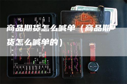 商品期货怎么喊单（商品期货怎么喊单的）