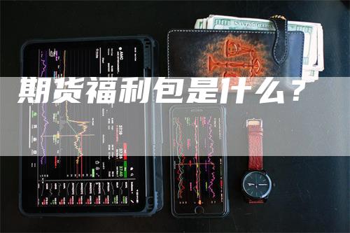 期货福利包是什么？