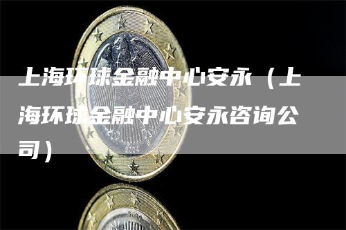 上海环球金融中心安永（上海环球金融中心安永咨询公司）