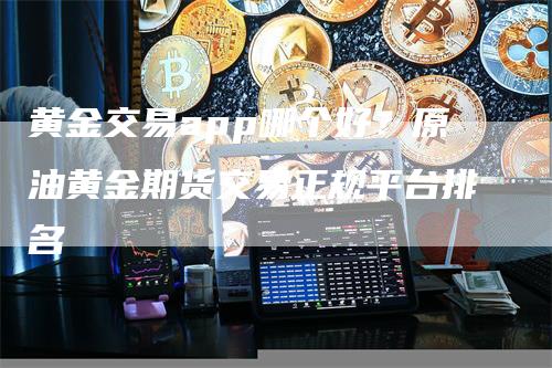 黄金交易app哪个好？原油黄金期货交易正规平台排名