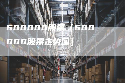 600000股票（600000股票走势图）