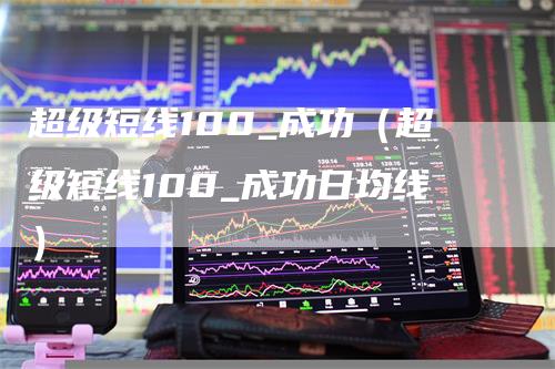 超级短线100_成功（超级短线100_成功日均线）