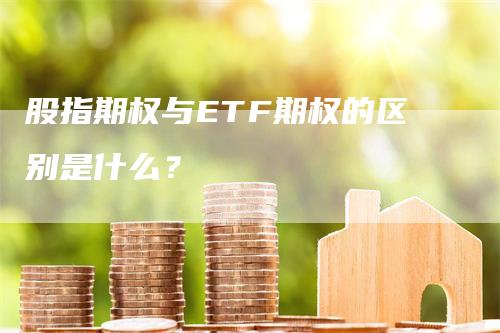 股指期权与ETF期权的区别是什么？