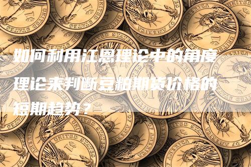 如何利用江恩理论中的角度理论来判断豆粕期货价格的短期趋势？