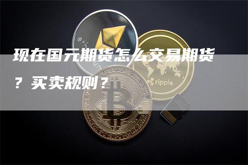 现在国元期货怎么交易期货？买卖规则？