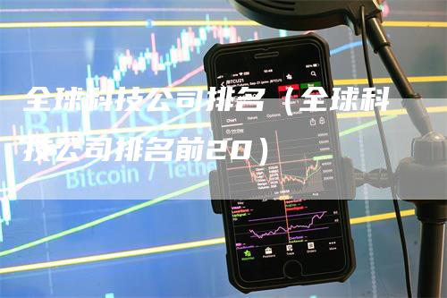 全球科技公司排名（全球科技公司排名前20）