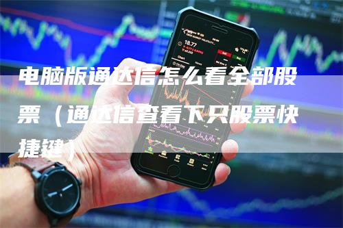 电脑版通达信怎么看全部股票（通达信查看下只股票快捷键）