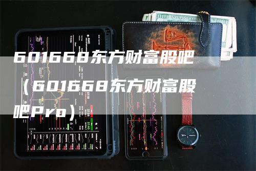 601668东方财富股吧（601668东方财富股吧Pro）