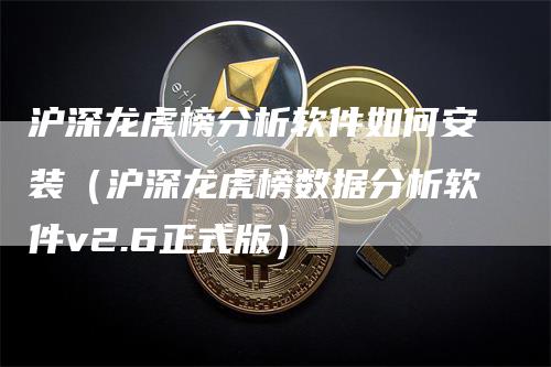 沪深龙虎榜分析软件如何安装（沪深龙虎榜数据分析软件v2.6正式版）