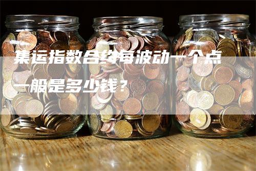 集运指数合约每波动一个点一般是多少钱？