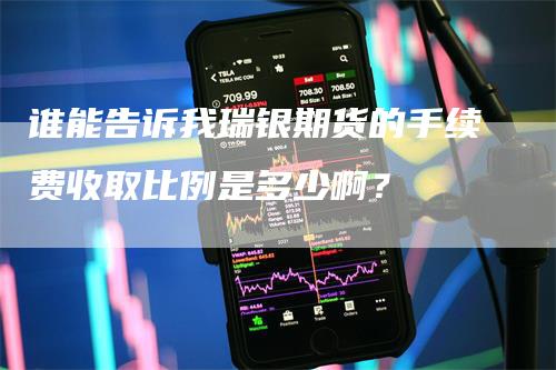 谁能告诉我瑞银期货的手续费收取比例是多少啊？