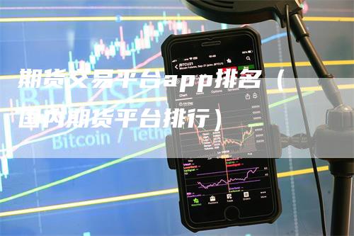 期货交易平台app排名（国内期货平台排行）