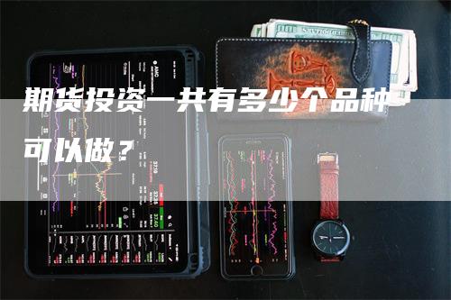 期货投资一共有多少个品种可以做？