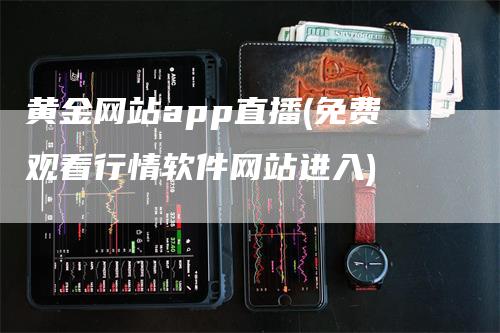 黄金网站app直播(免费观看行情软件网站进入)